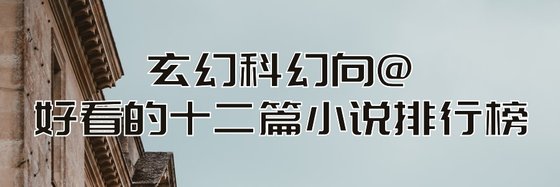 玄幻科幻向@好看的十二篇小说排行榜